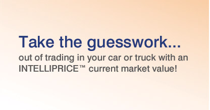 Take the guesswork... out of trading in your car or truck with an 

INTELLIPRICE current market value!
